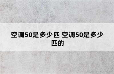 空调50是多少匹 空调50是多少匹的